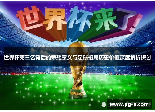 世界杯第三名背后的荣耀意义与足球格局历史价值深度解析探讨 世界杯第三名背后的荣耀意义与足球格局历史价值深度解析探讨
