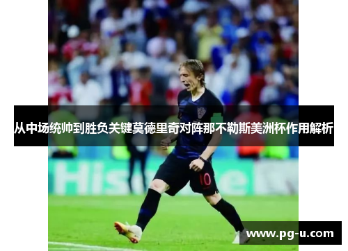 从中场统帅到胜负关键莫德里奇对阵那不勒斯美洲杯作用解析