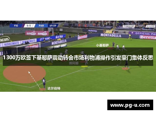 1300万欧签下基耶萨震动转会市场利物浦操作引发豪门集体反思 1300万欧签下基耶萨震动转会市场利物浦操作引发豪门集体反思