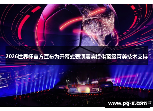 2026世界杯官方宣布为开幕式表演嘉宾提供顶级舞美技术支持 2026世界杯官方宣布为开幕式表演嘉宾提供顶级舞美技术支持