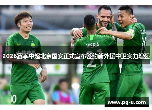 2026赛季中超北京国安正式宣布签约新外援中卫实力增强