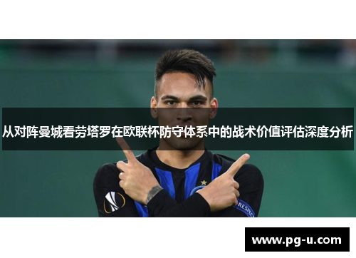 从对阵曼城看劳塔罗在欧联杯防守体系中的战术价值评估深度分析