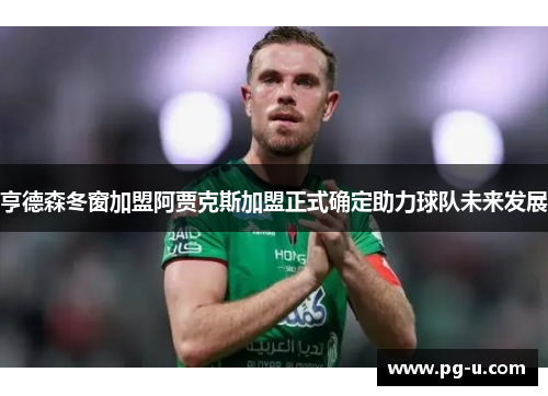 亨德森冬窗加盟阿贾克斯加盟正式确定助力球队未来发展 亨德森冬窗加盟阿贾克斯加盟正式确定助力球队未来发展
