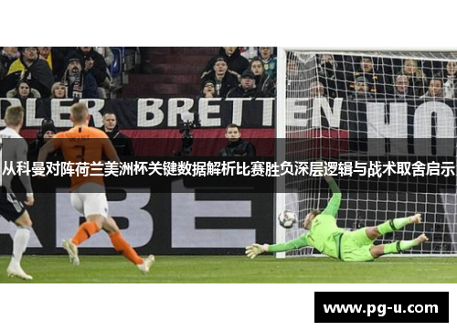 从科曼对阵荷兰美洲杯关键数据解析比赛胜负深层逻辑与战术取舍启示