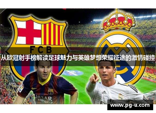 从欧冠射手榜解读足球魅力与英雄梦想荣耀征途的激情碰撞 从欧冠射手榜解读足球魅力与英雄梦想荣耀征途的激情碰撞
