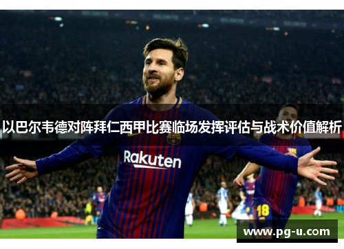 以巴尔韦德对阵拜仁西甲比赛临场发挥评估与战术价值解析
