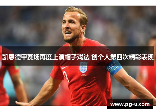 凯恩德甲赛场再度上演帽子戏法 创个人第四次精彩表现