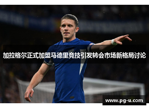 加拉格尔正式加盟马德里竞技引发转会市场新格局讨论 加拉格尔正式加盟马德里竞技引发转会市场新格局讨论