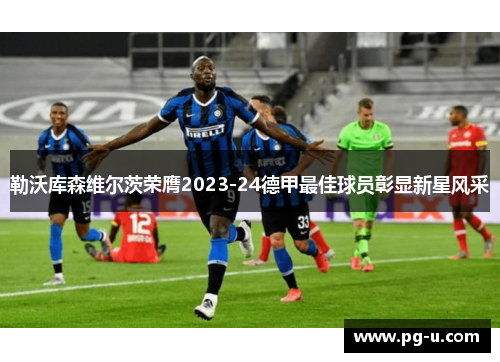 勒沃库森维尔茨荣膺2023-24德甲最佳球员彰显新星风采 勒沃库森维尔茨荣膺2023-24德甲最佳球员彰显新星风采