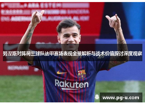 努涅斯对阵荷兰球队法甲赛场表现全景解析与战术价值探讨深度观察