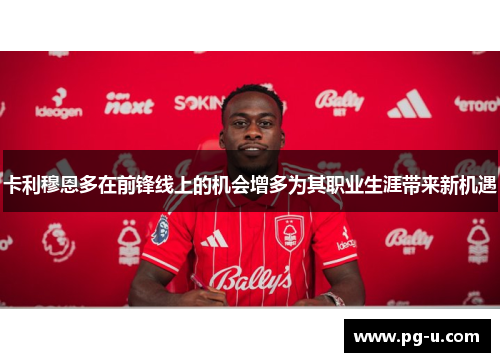卡利穆恩多在前锋线上的机会增多为其职业生涯带来新机遇 卡利穆恩多在前锋线上的机会增多为其职业生涯带来新机遇