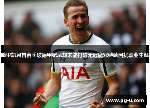 哈里凯恩首赛季破德甲纪录却未能打破无冠魔咒继续困扰职业生涯 哈里凯恩首赛季破德甲纪录却未能打破无冠魔咒继续困扰职业生涯