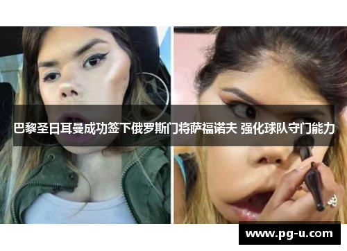 巴黎圣日耳曼成功签下俄罗斯门将萨福诺夫 强化球队守门能力 巴黎圣日耳曼成功签下俄罗斯门将萨福诺夫 强化球队守门能力