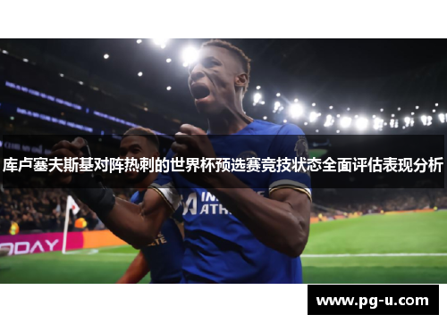库卢塞夫斯基对阵热刺的世界杯预选赛竞技状态全面评估表现分析