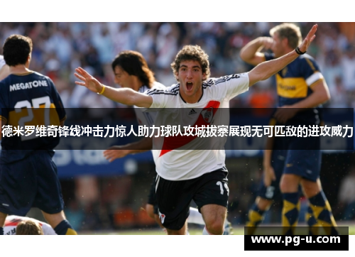 德米罗维奇锋线冲击力惊人助力球队攻城拔寨展现无可匹敌的进攻威力