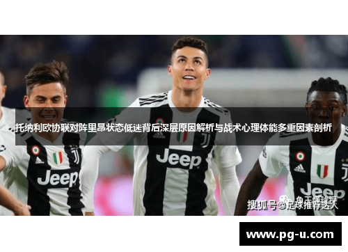 托纳利欧协联对阵里昂状态低迷背后深层原因解析与战术心理体能多重因素剖析