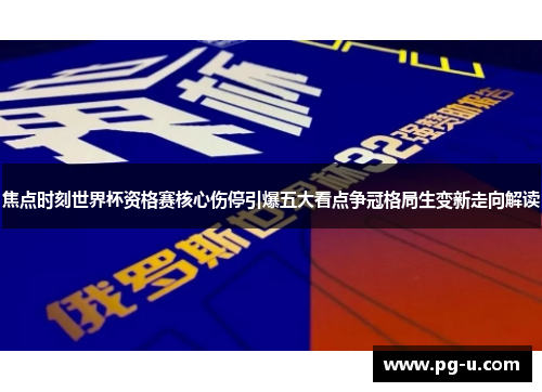 焦点时刻世界杯资格赛核心伤停引爆五大看点争冠格局生变新走向解读