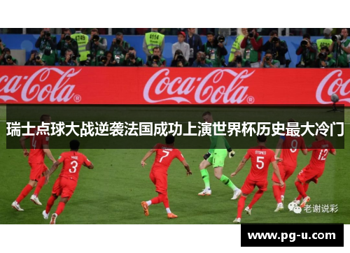 瑞士点球大战逆袭法国成功上演世界杯历史最大冷门