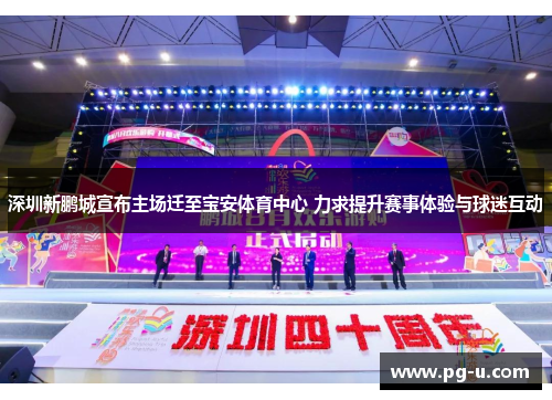 深圳新鹏城宣布主场迁至宝安体育中心 力求提升赛事体验与球迷互动