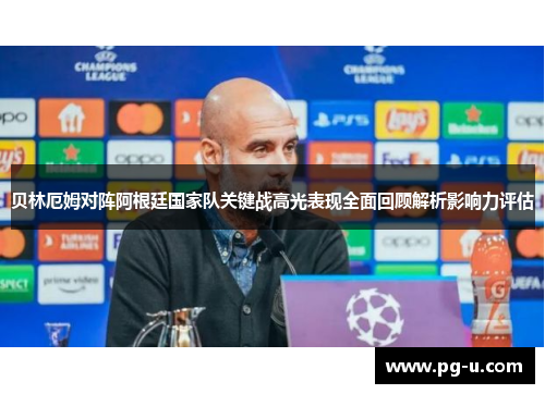 贝林厄姆对阵阿根廷国家队关键战高光表现全面回顾解析影响力评估