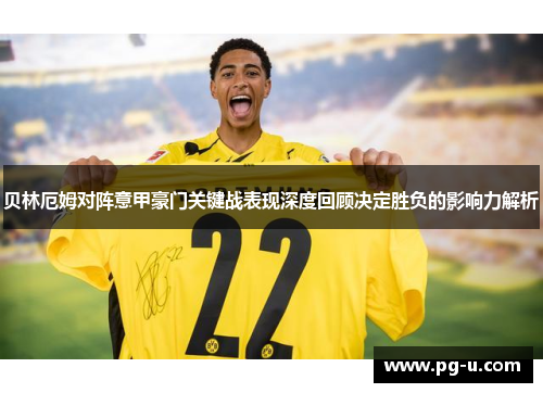 贝林厄姆对阵意甲豪门关键战表现深度回顾决定胜负的影响力解析