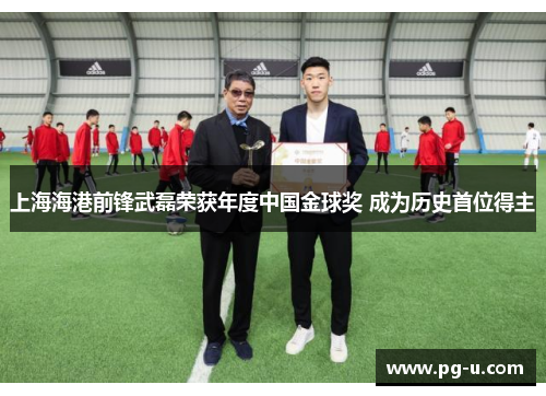 上海海港前锋武磊荣获年度中国金球奖 成为历史首位得主