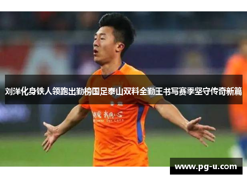 刘洋化身铁人领跑出勤榜国足泰山双料全勤王书写赛季坚守传奇新篇 刘洋化身铁人领跑出勤榜国足泰山双料全勤王书写赛季坚守传奇新篇