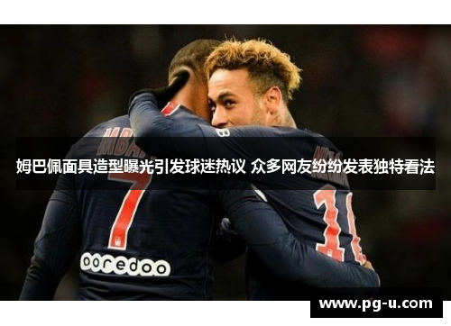 姆巴佩面具造型曝光引发球迷热议 众多网友纷纷发表独特看法 姆巴佩面具造型曝光引发球迷热议 众多网友纷纷发表独特看法