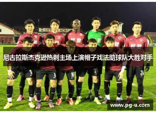 尼古拉斯杰克逊热刺主场上演帽子戏法助球队大胜对手