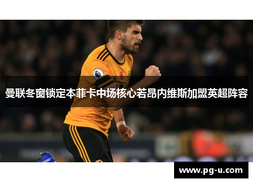 曼联冬窗锁定本菲卡中场核心若昂内维斯加盟英超阵容