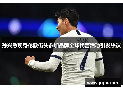 孙兴慜现身伦敦街头参加品牌全球代言活动引发热议