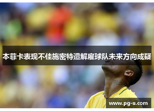 本菲卡表现不佳施密特遭解雇球队未来方向成疑 本菲卡表现不佳施密特遭解雇球队未来方向成疑