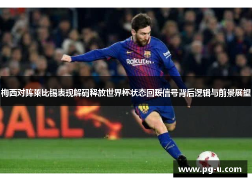 梅西对阵莱比锡表现解码释放世界杯状态回暖信号背后逻辑与前景展望 梅西对阵莱比锡表现解码释放世界杯状态回暖信号背后逻辑与前景展望