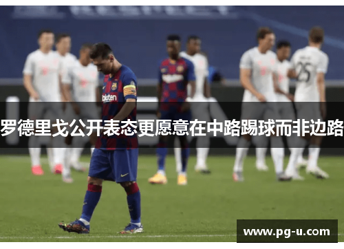 罗德里戈公开表态更愿意在中路踢球而非边路 罗德里戈公开表态更愿意在中路踢球而非边路